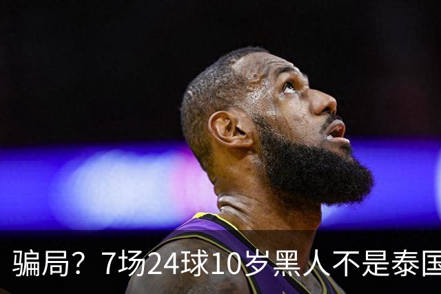 骗局？7场24球10岁黑人不是泰国球员！亲承出生在非洲 董路疑翻车